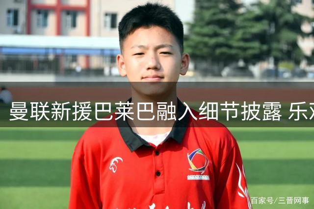 曼联新援巴莱巴融入细节披露 乐观性格获队友喜爱